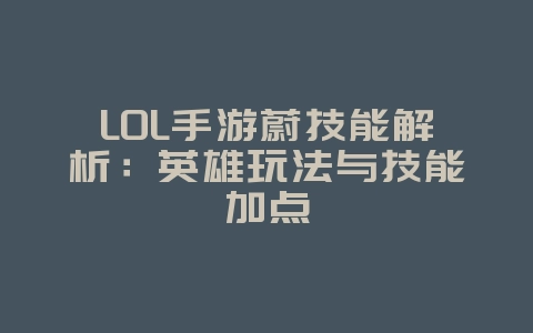LOL手游蔚技能解析:英雄玩法与技能加点_游戏攻略_36397绿色下载网 LOL手游蔚技能解析:英雄玩法与技能加点_游戏攻略_36397绿色下载网