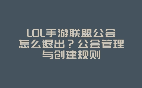 LOL手游联盟公会怎么退出？公会管理与创建规则_游戏攻略_36397绿色下载网