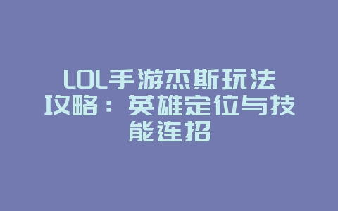 LOL手游杰斯玩法攻略：英雄定位与技能连招_游戏攻略_36397绿色下载网