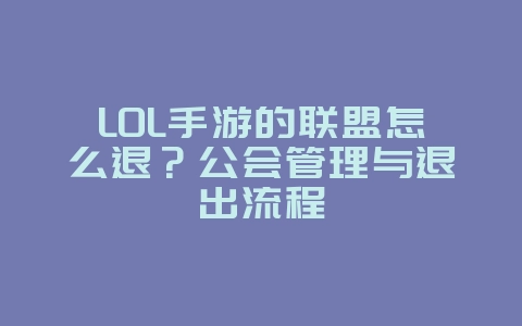 LOL手游的联盟怎么退？公会管理与退出流程_游戏攻略_36397绿色下载网