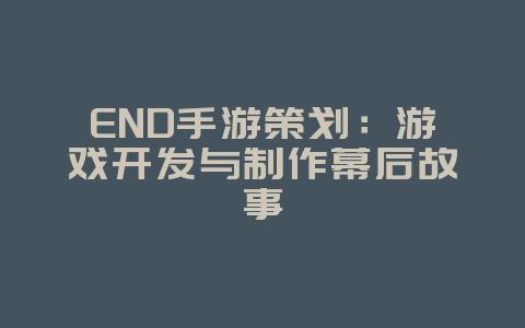 END手游策划:游戏开发与制作幕后故事_游戏资讯_36397绿色下载网 END手游策划:游戏开发与制作幕后故事_游戏资讯_36397绿色下载网
