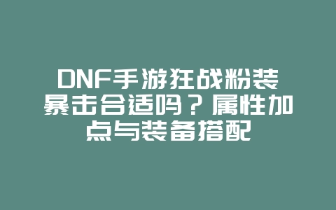 DNF手游狂战粉装暴击合适吗?属性加点与装备搭配_游戏攻略_36397绿色下载网 DNF手游狂战粉装暴击合适吗?属性加点与装备搭配_游戏攻略_36397绿色下载网