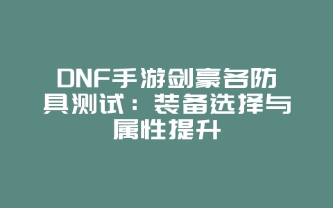DNF手游剑豪各防具测试：装备选择与属性提升_游戏攻略_36397绿色下载网