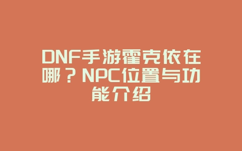 DNF手游霍克依在哪?NPC位置与功能介绍_游戏攻略_36397绿色下载网 DNF手游霍克依在哪?NPC位置与功能介绍_游戏攻略_36397绿色下载网