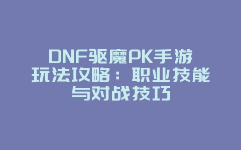 DNF驱魔PK手游玩法攻略:职业技能与对战技巧_游戏攻略_36397绿色下载网 DNF驱魔PK手游玩法攻略:职业技能与对战技巧_游戏攻略_36397绿色下载网