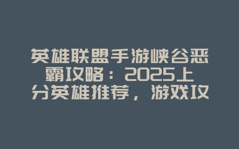 英雄联盟手游峡谷恶霸攻略：2025上分英雄推荐，游戏攻略_游戏资讯_36397绿色下载网