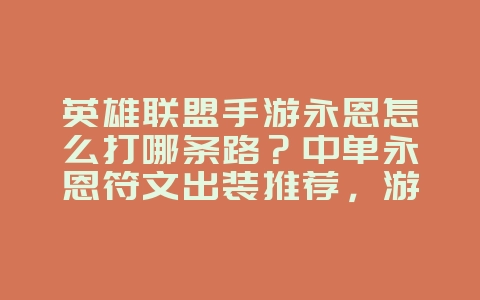英雄联盟手游永恩怎么打哪条路？中单永恩符文出装推荐，游戏攻略_游戏资讯_36397绿色下载网