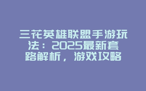 三花英雄联盟手游玩法:2025最新套路解析,游戏攻略_游戏资讯_36397绿色下载网 三花英雄联盟手游玩法:2025最新套路解析,游戏攻略_游戏资讯_36397绿色下载网