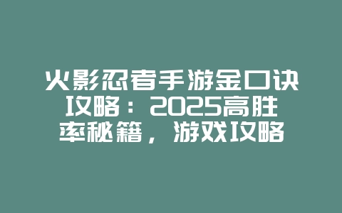 火影忍者手游金口诀攻略：2025高胜率秘籍，游戏攻略_游戏资讯_36397绿色下载网