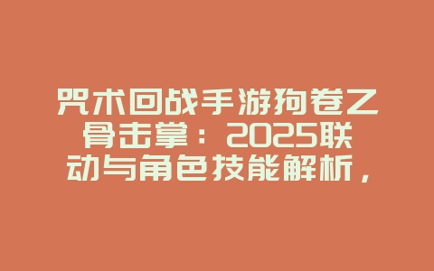 咒术回战手游狗卷乙骨击掌：2025联动与角色技能解析，新游动态_游戏资讯_36397绿色下载网