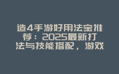 造4手游好用法宝推荐：2025最新打法与技能搭配，游戏攻略_游戏资讯_36397绿色下载网
