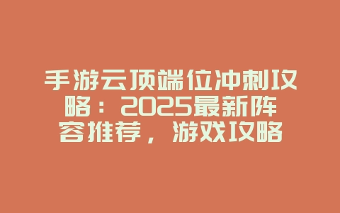 手游云顶端位冲刺攻略:2025最新阵容推荐,游戏攻略_游戏资讯_36397绿色下载网 手游云顶端位冲刺攻略:2025最新阵容推荐,游戏攻略_游戏资讯_36397绿色下载网