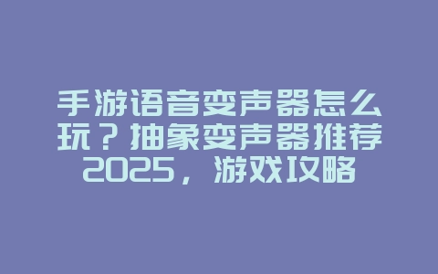 手游语音变声器怎么玩？抽象变声器推荐2025，游戏攻略_游戏资讯_36397绿色下载网