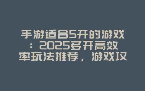 手游适合5开的游戏：2025多开高效率玩法推荐，游戏攻略_游戏资讯_36397绿色下载网