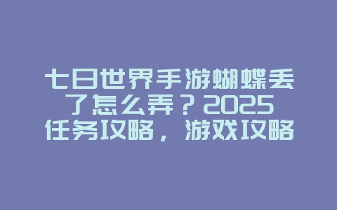 七日世界手游蝴蝶丢了怎么弄？2025任务攻略，游戏攻略_游戏资讯_36397绿色下载网