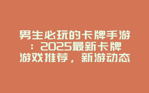 男生必玩的卡牌手游：2025最新卡牌游戏推荐，新游动态_游戏资讯_36397绿色下载网