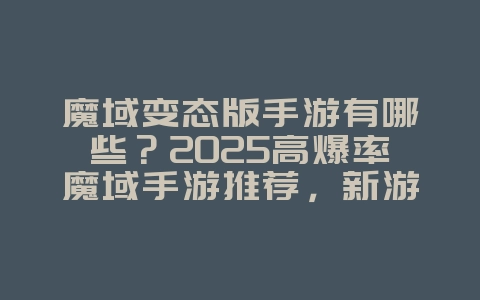 魔域变态版手游有哪些？2025高爆率魔域手游推荐，新游动态_游戏资讯_36397绿色下载网