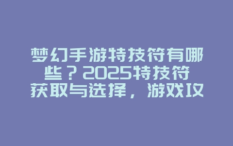 梦幻手游特技符有哪些?2025特技符获取与选择,游戏攻略_游戏资讯_36397绿色下载网 梦幻手游特技符有哪些?2025特技符获取与选择,游戏攻略_游戏资讯_36397绿色下载网