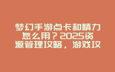 梦幻手游点卡和精力怎么用？2025资源管理攻略，游戏攻略_游戏资讯_36397绿色下载网