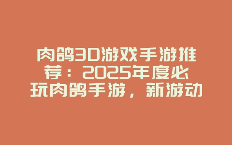 肉鸽3D游戏手游推荐:2025年度必玩肉鸽手游,新游动态_游戏资讯_36397绿色下载网 肉鸽3D游戏手游推荐:2025年度必玩肉鸽手游,新游动态_游戏资讯_36397绿色下载网