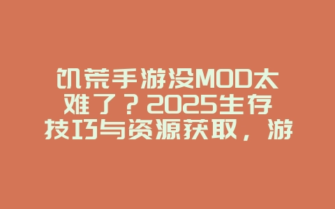 饥荒手游没MOD太难了？2025生存技巧与资源获取，游戏攻略_游戏资讯_36397绿色下载网