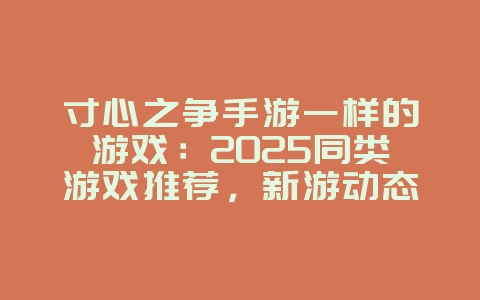 寸心之争手游一样的游戏：2025同类游戏推荐，新游动态_游戏资讯_36397绿色下载网