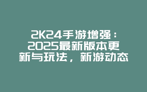2K24手游增强:2025最新版本更新与玩法,新游动态_游戏资讯_36397绿色下载网 2K24手游增强:2025最新版本更新与玩法,新游动态_游戏资讯_36397绿色下载网
