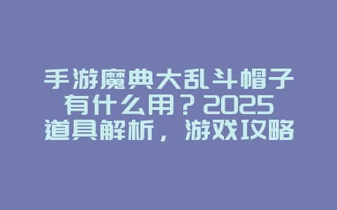 手游魔典大乱斗帽子有什么用？2025道具解析，游戏攻略_游戏资讯_36397绿色下载网
