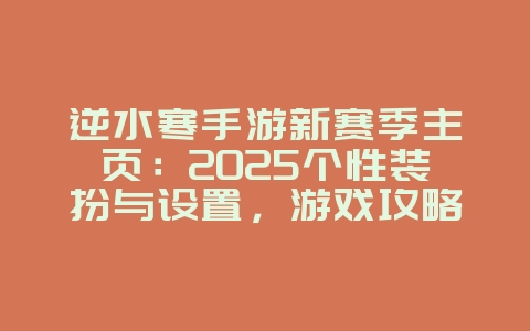 逆水寒手游新赛季主页:2025个性装扮与设置,游戏攻略_游戏资讯_36397绿色下载网 逆水寒手游新赛季主页:2025个性装扮与设置,游戏攻略_游戏资讯_36397绿色下载网