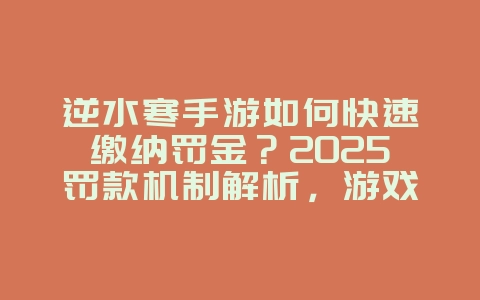 逆水寒手游如何快速缴纳罚金?2025罚款机制解析,游戏攻略_游戏资讯_36397绿色下载网 逆水寒手游如何快速缴纳罚金?2025罚款机制解析,游戏攻略_游戏资讯_36397绿色下载网