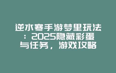 逆水寒手游梦里玩法：2025隐藏彩蛋与任务，游戏攻略_游戏资讯_36397绿色下载网