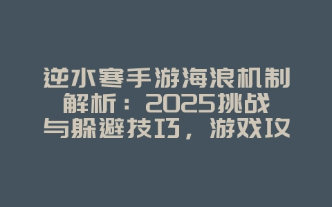 逆水寒手游海浪机制解析：2025挑战与躲避技巧，游戏攻略_游戏资讯_36397绿色下载网