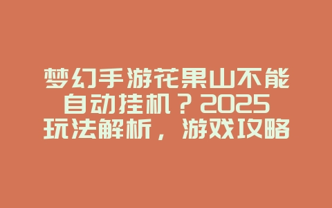 梦幻手游花果山不能自动挂机？2025玩法解析，游戏攻略_游戏资讯_36397绿色下载网