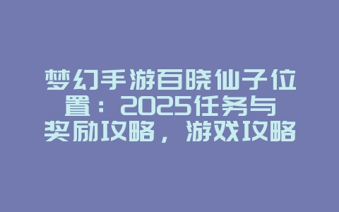 梦幻手游百晓仙子位置:2025任务与奖励攻略,游戏攻略_游戏资讯_36397绿色下载网 梦幻手游百晓仙子位置:2025任务与奖励攻略,游戏攻略_游戏资讯_36397绿色下载网