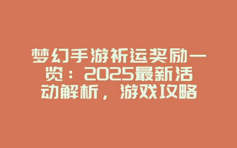 梦幻手游祈运奖励一览：2025最新活动解析，游戏攻略_游戏资讯_36397绿色下载网