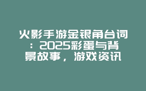 火影手游金银角台词：2025彩蛋与背景故事，游戏资讯_游戏资讯_36397绿色下载网