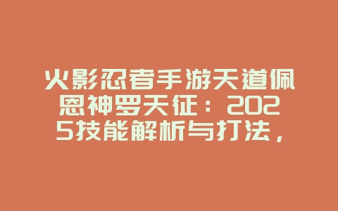 火影忍者手游天道佩恩神罗天征：2025技能解析与打法，游戏攻略_游戏资讯_36397绿色下载网