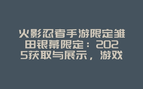 火影忍者手游限定雏田银幕限定:2025获取与展示,游戏资讯_游戏资讯_36397绿色下载网 火影忍者手游限定雏田银幕限定:2025获取与展示,游戏资讯_游戏资讯_36397绿色下载网