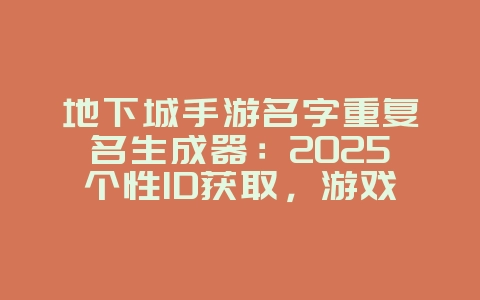 地下城手游名字重复名生成器：2025个性ID获取，游戏攻略_游戏资讯_36397绿色下载网