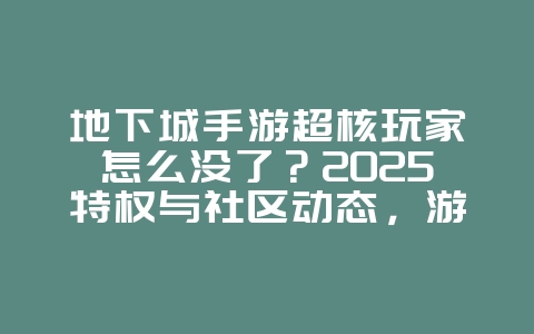 地下城手游超核玩家怎么没了？2025特权与社区动态，游戏资讯_游戏资讯_36397绿色下载网