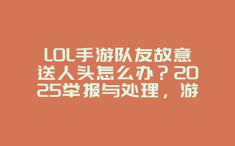 LOL手游队友故意送人头怎么办?2025举报与处理,游戏资讯_游戏资讯_36397绿色下载网 LOL手游队友故意送人头怎么办?2025举报与处理,游戏资讯_游戏资讯_36397绿色下载网