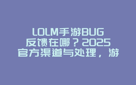 LOLM手游BUG反馈在哪?2025官方渠道与处理,游戏资讯_游戏资讯_36397绿色下载网 LOLM手游BUG反馈在哪?2025官方渠道与处理,游戏资讯_游戏资讯_36397绿色下载网