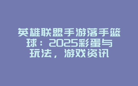 英雄联盟手游落手篮球:2025彩蛋与玩法,游戏资讯_游戏资讯_36397绿色下载网 英雄联盟手游落手篮球:2025彩蛋与玩法,游戏资讯_游戏资讯_36397绿色下载网
