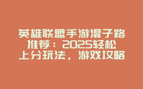 英雄联盟手游混子路推荐:2025轻松上分玩法,游戏攻略_游戏资讯_36397绿色下载网 英雄联盟手游混子路推荐:2025轻松上分玩法,游戏攻略_游戏资讯_36397绿色下载网