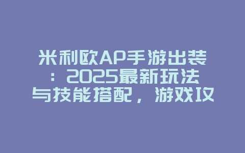 米利欧AP手游出装:2025最新玩法与技能搭配,游戏攻略_游戏资讯_36397绿色下载网 米利欧AP手游出装:2025最新玩法与技能搭配,游戏攻略_游戏资讯_36397绿色下载网