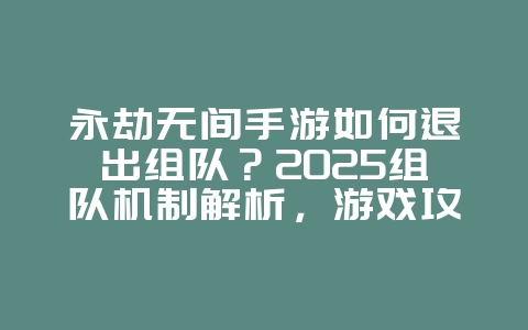 永劫无间手游如何退出组队?2025组队机制解析,游戏攻略_游戏资讯_36397绿色下载网 永劫无间手游如何退出组队?2025组队机制解析,游戏攻略_游戏资讯_36397绿色下载网