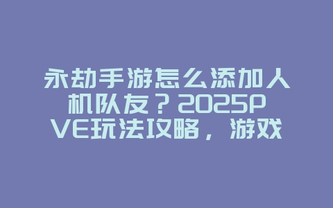 永劫手游怎么添加人机队友?2025PVE玩法攻略,游戏攻略_游戏资讯_36397绿色下载网 永劫手游怎么添加人机队友?2025PVE玩法攻略,游戏攻略_游戏资讯_36397绿色下载网