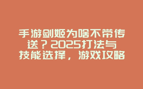 手游剑姬为啥不带传送?2025打法与技能选择,游戏攻略_游戏资讯_36397绿色下载网 手游剑姬为啥不带传送?2025打法与技能选择,游戏攻略_游戏资讯_36397绿色下载网