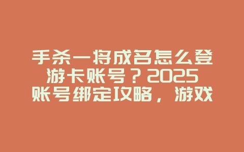 手杀一将成名怎么登游卡账号?2025账号绑定攻略,游戏攻略_游戏资讯_36397绿色下载网 手杀一将成名怎么登游卡账号?2025账号绑定攻略,游戏攻略_游戏资讯_36397绿色下载网