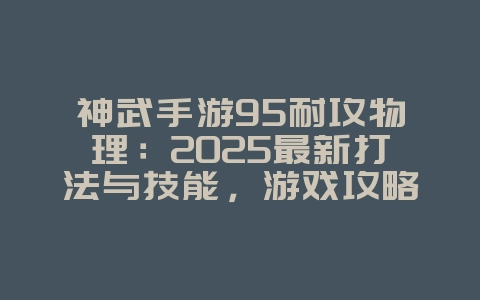 神武手游95耐攻物理:2025最新打法与技能,游戏攻略_游戏资讯_36397绿色下载网 神武手游95耐攻物理:2025最新打法与技能,游戏攻略_游戏资讯_36397绿色下载网